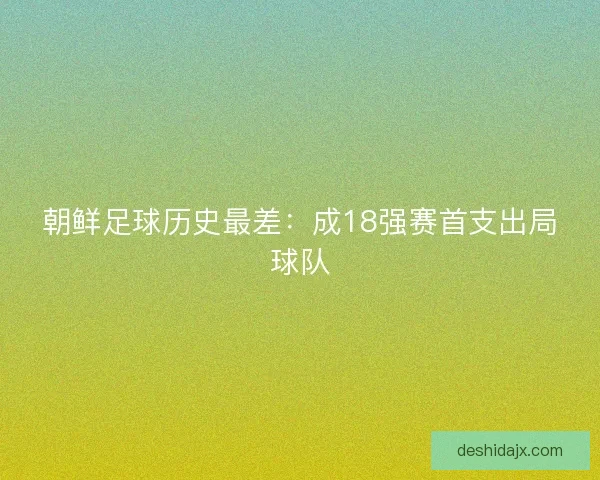 朝鲜足球历史最差:成18强赛首支出局球队 朝鲜足球历史最差:成18强赛首支出局球队
