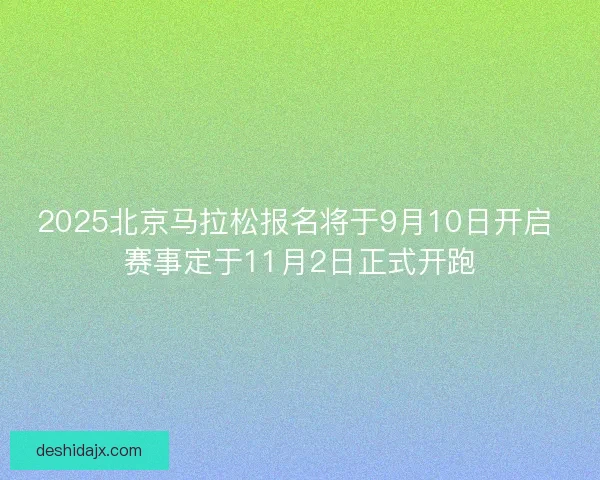 2025北京马拉松报名将于9月10日开启 赛事定于11月2日正式开跑 2025北京马拉松报名将于9月10日开启 赛事定于11月2日正式开跑