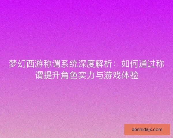 梦幻西游称谓系统深度解析：如何通过称谓提升角色实力与游戏体验