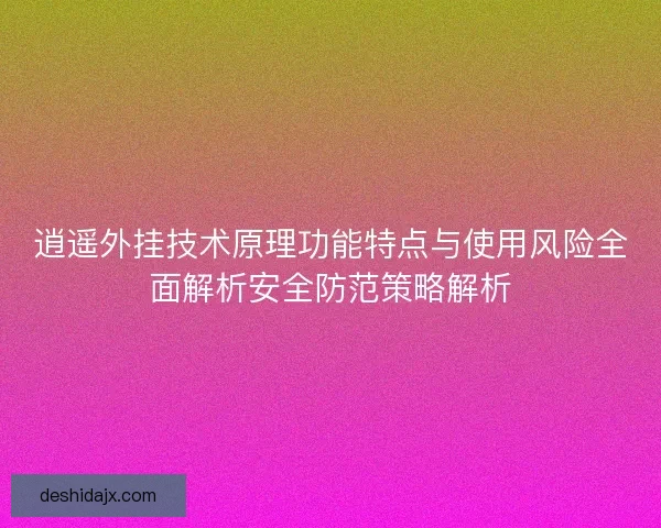 逍遥外挂技术原理功能特点与使用风险全面解析安全防范策略解析