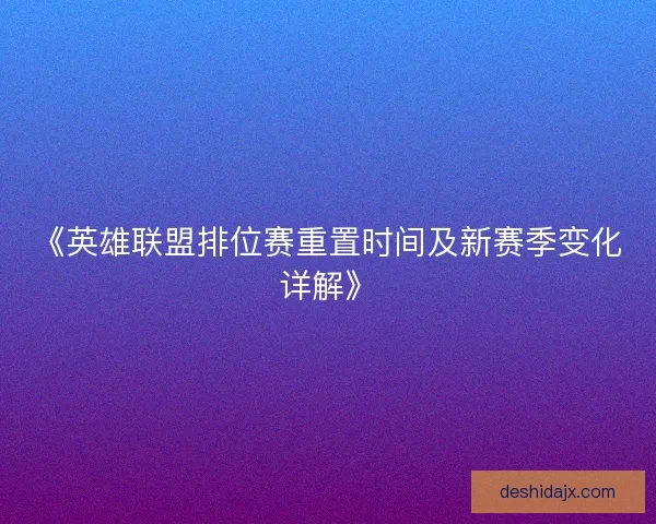 《英雄联盟排位赛重置时间及新赛季变化详解》