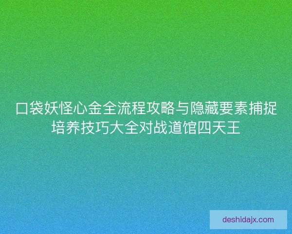 口袋妖怪心金全流程攻略与隐藏要素捕捉培养技巧大全对战道馆四天王