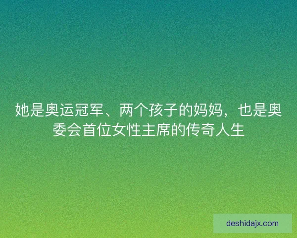 她是奥运冠军、两个孩子的妈妈，也是奥委会首位女性主席的传奇人生