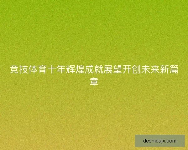 竞技体育十年辉煌成就展望开创未来新篇章