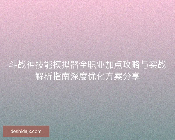 斗战神技能模拟器全职业加点攻略与实战解析指南深度优化方案分享