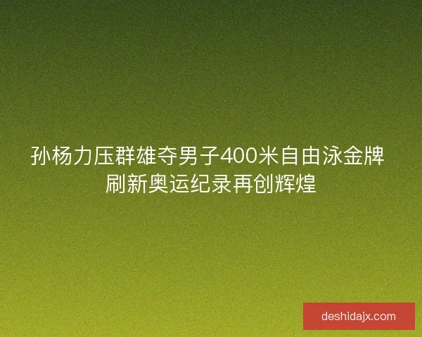 孙杨力压群雄夺男子400米自由泳金牌 刷新奥运纪录再创辉煌 孙杨力压群雄夺男子400米自由泳金牌 刷新奥运纪录再创辉煌