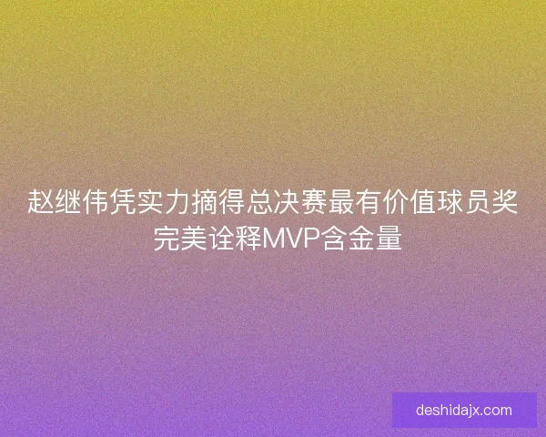 赵继伟凭实力摘得总决赛最有价值球员奖 完美诠释MVP含金量