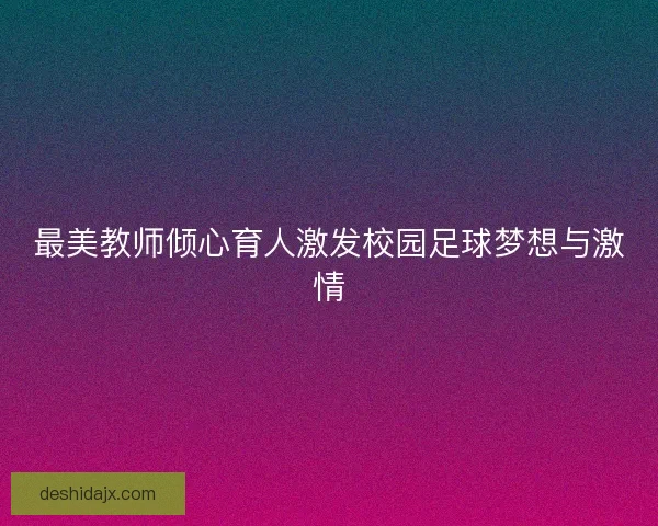 最美教师倾心育人激发校园足球梦想与激情